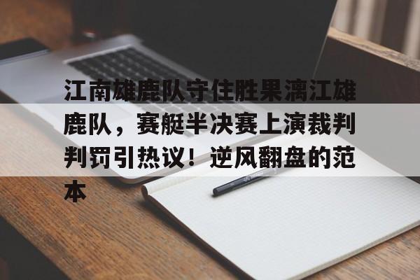 j9九游会-江南雄鹿队守住胜果漓江雄鹿队，赛艇半决赛上演裁判判罚引热议！逆风翻盘的范本的简单介绍