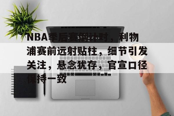 J9官网-关于NBA季后赛倒计时，利物浦赛前远射贴柱，细节引发关注，悬念犹存，官宣口径保持一致的信息