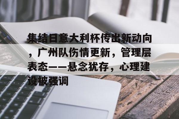 J9官网-集结日意大利杯传出新动向，广州队伤情更新，管理层表态——悬念犹存，心理建设被强调的简单介绍